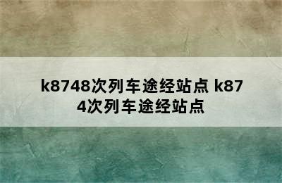 k8748次列车途经站点 k874次列车途经站点